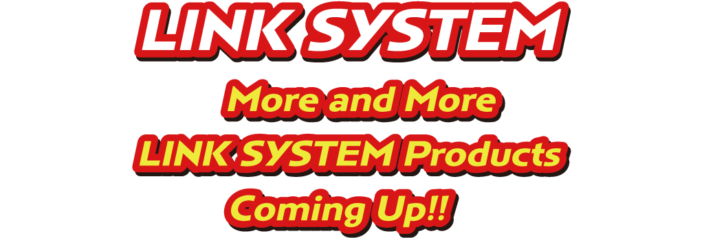 More and More LINK SYSTEM Products Coming Up!!